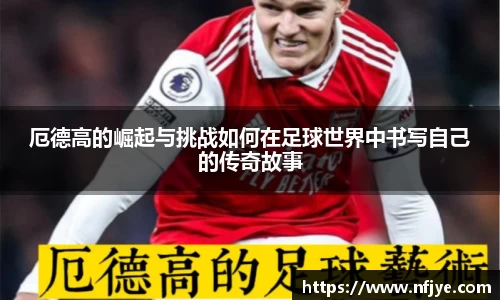 厄德高的崛起与挑战如何在足球世界中书写自己的传奇故事