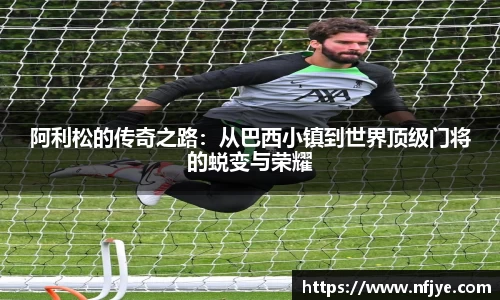 阿利松的传奇之路：从巴西小镇到世界顶级门将的蜕变与荣耀