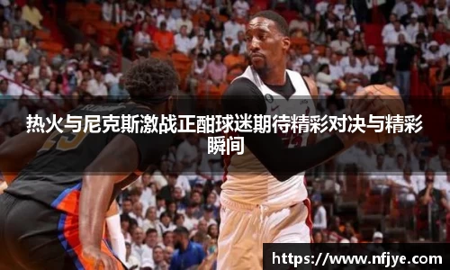 热火与尼克斯激战正酣球迷期待精彩对决与精彩瞬间