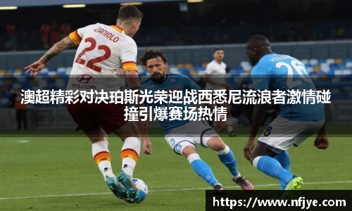 澳超精彩对决珀斯光荣迎战西悉尼流浪者激情碰撞引爆赛场热情